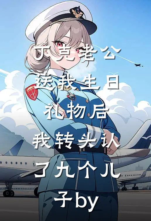 丁克老公送我生日礼物后，我转头认了九个儿子by