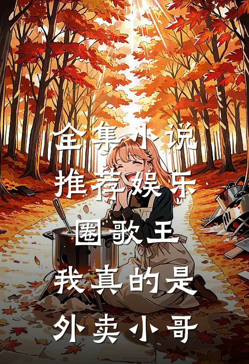 全集小说推荐娱乐圈歌王：我真的是外卖小哥