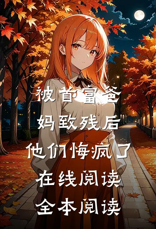 被首富爸妈致残后，他们悔疯了在线阅读全本阅读