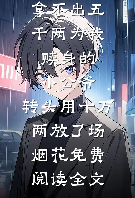 拿不出五千两为我赎身的小公爷，转头用十万两放了场烟花免费阅读全文