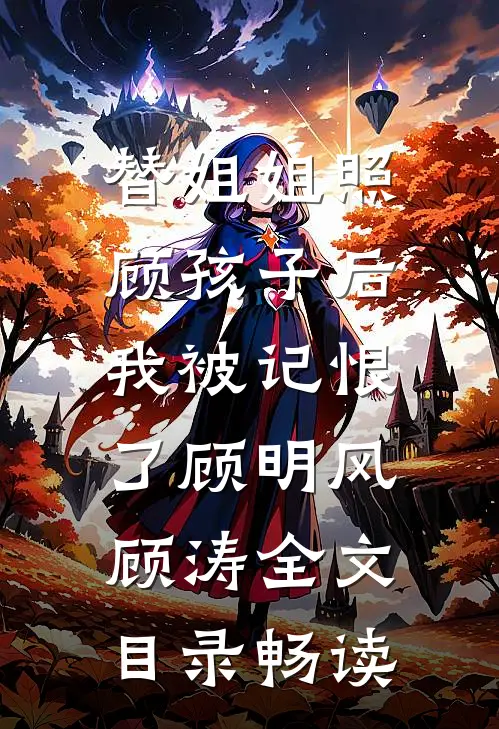 替姐姐照顾孩子后，我被记恨了顾明风顾涛全文目录畅读