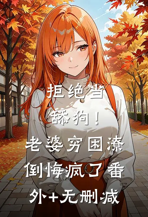 拒绝当舔狗！老婆穷困潦倒悔疯了番外+无删减