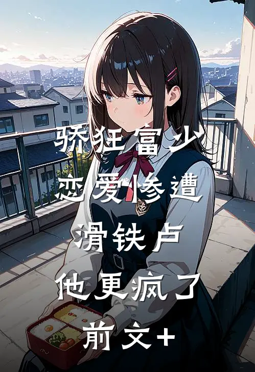 骄狂富少恋爱惨遭滑铁卢，他更疯了前文+