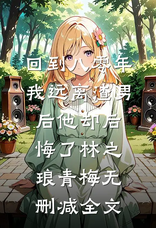 回到八零年，我远离渣男后他却后悔了林之琅青梅无删减全文