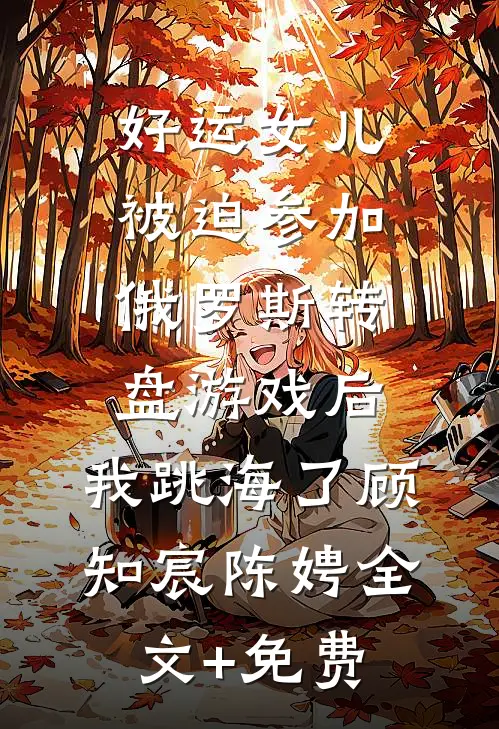 好运女儿被迫参加俄罗斯转盘游戏后，我跳海了顾知宸陈娉全文+免费