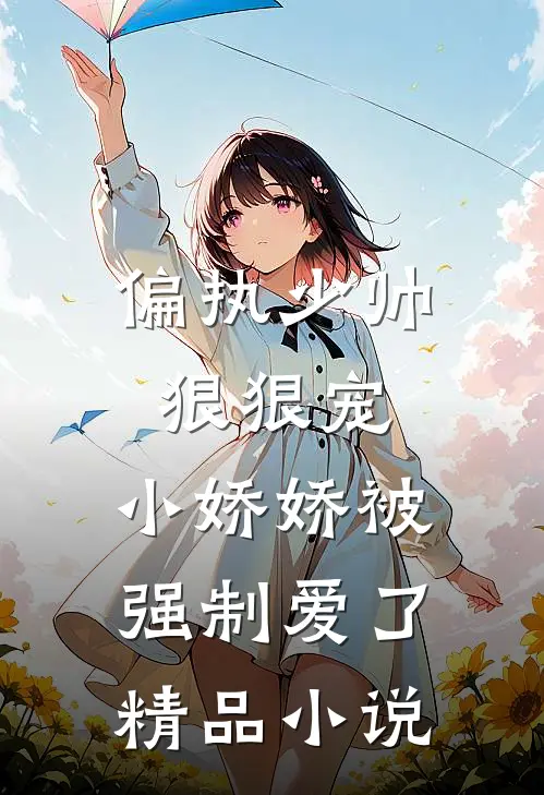 偏执少帅狠狠宠，小娇娇被强制爱了精品小说