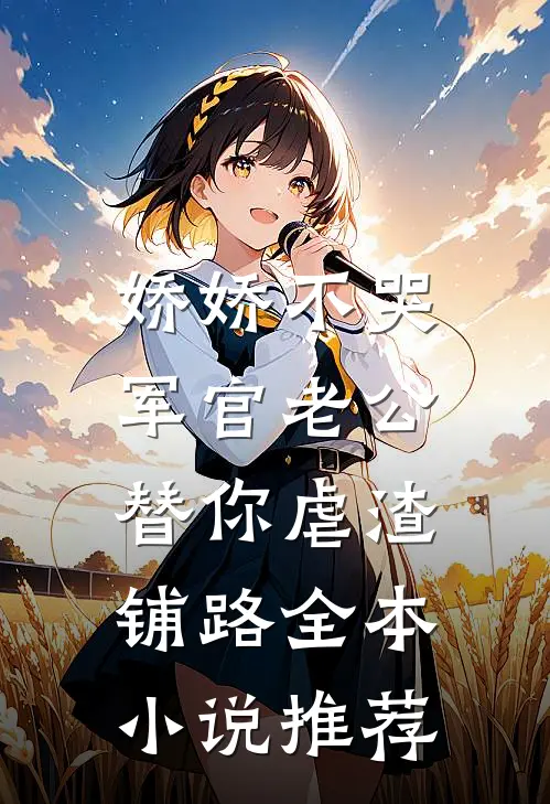 娇娇不哭，军官老公替你虐渣铺路全本小说推荐