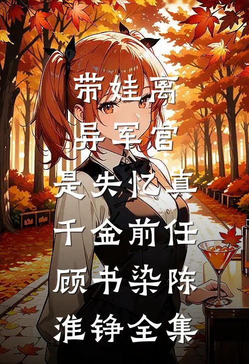 带娃离异军官，是失忆真千金前任顾书染陈淮铮全集