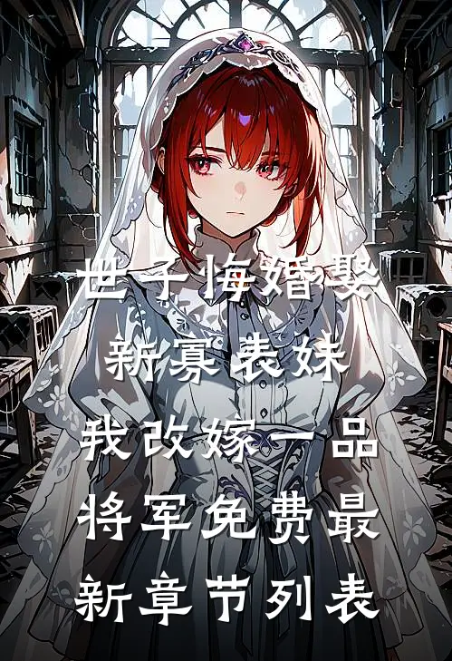 世子悔婚娶新寡表妹，我改嫁一品将军免费最新章节列表
