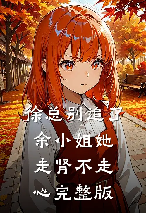 徐总别追了，余小姐她走肾不走心完整版