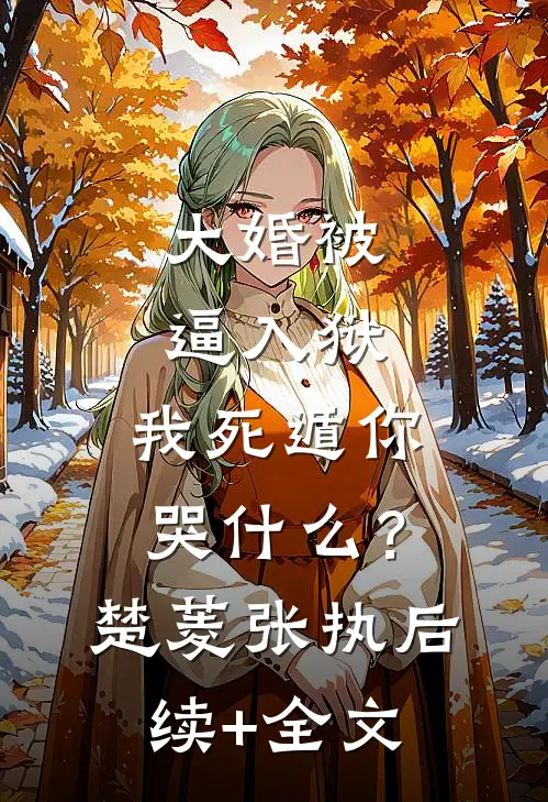 大婚被逼入狱，我死遁你哭什么？楚菱张执后续+全文
