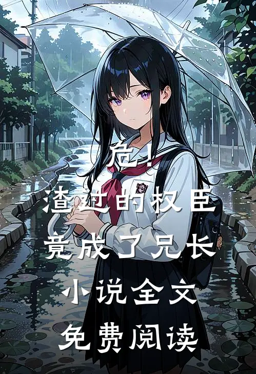 危！渣过的权臣竟成了兄长小说全文免费阅读