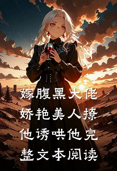 嫁腹黑大佬，娇艳美人撩他诱哄他完整文本阅读
