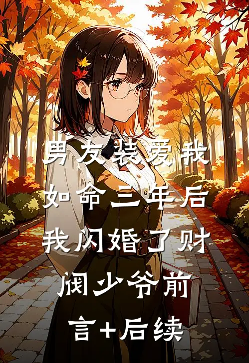 男友装爱我如命三年后，我闪婚了财阀少爷前言+后续