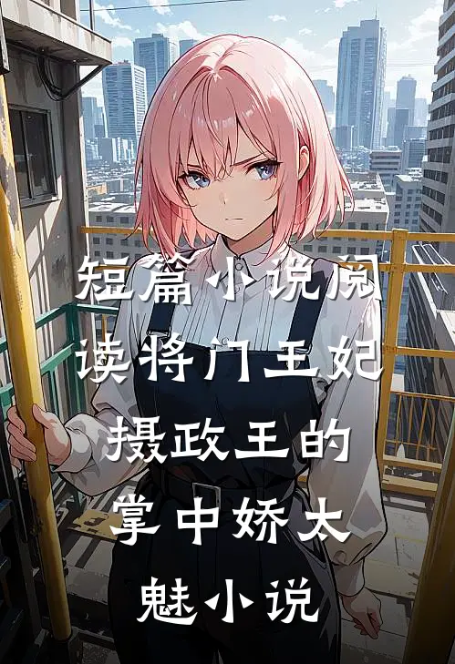 短篇小说阅读将门王妃：摄政王的掌中娇太魅小说