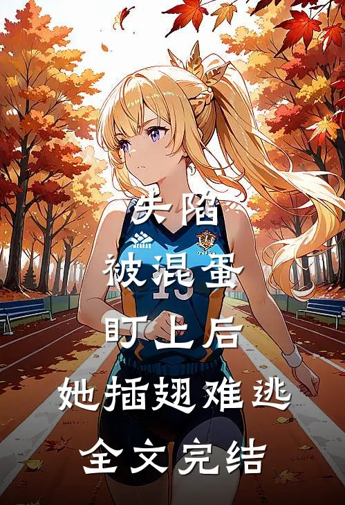 失陷：被混蛋盯上后，她插翅难逃全文完结
