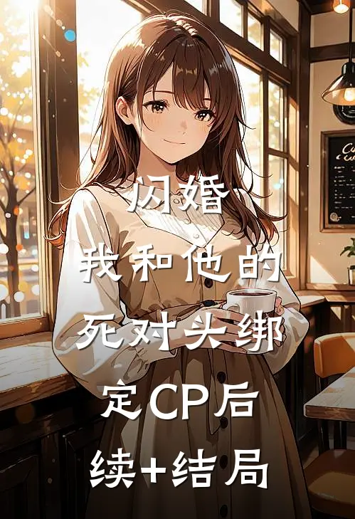 闪婚：我和他的死对头绑定CP后续+结局