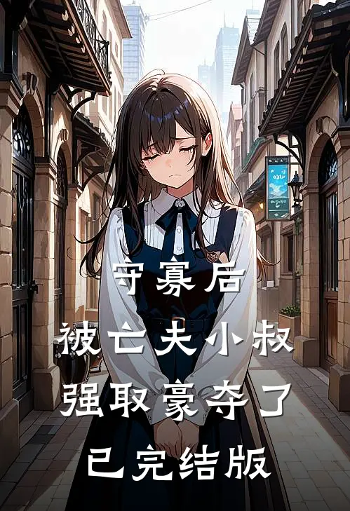 守寡后，被亡夫小叔强取豪夺了已完结版