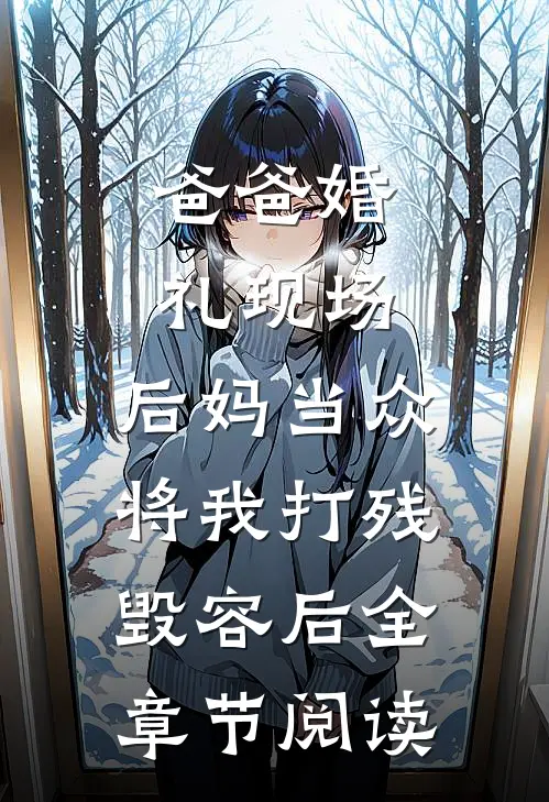 爸爸婚礼现场，后妈当众将我打残毁容后全章节阅读