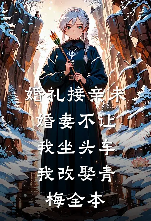 婚礼接亲未婚妻不让我坐头车，我改娶青梅全本