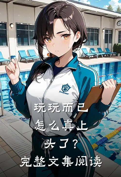 玩玩而已，怎么真上头了？完整文集阅读