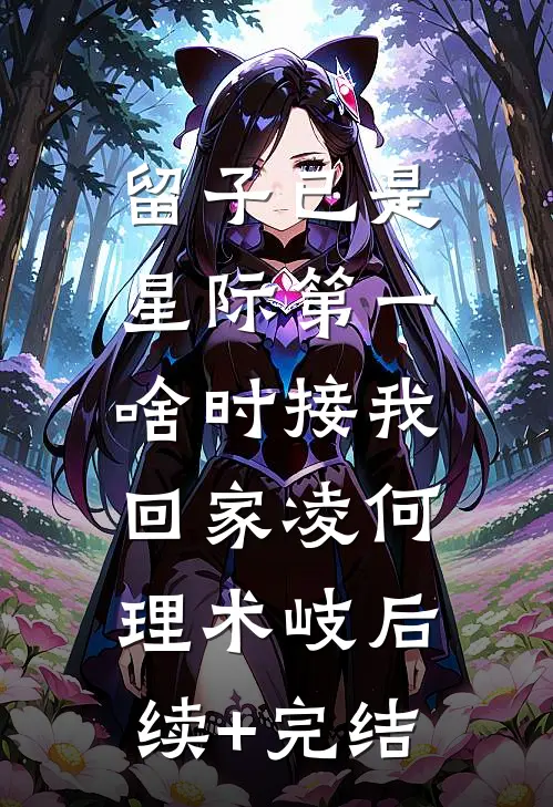 留子已是星际第一，啥时接我回家凌何理术岐后续+完结