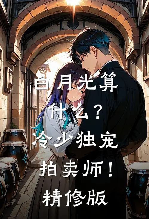 白月光算什么？冷少独宠拍卖师！精修版