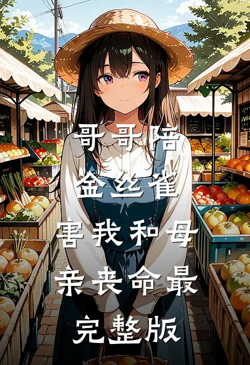 哥哥陪金丝雀，害我和母亲丧命最完整版