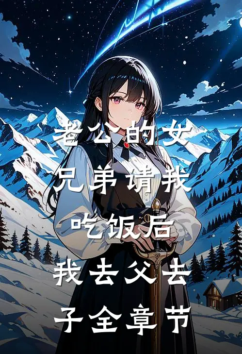 老公的女兄弟请我吃饭后，我去父去子全章节