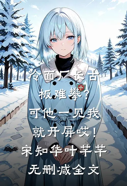 冷面厂长古板难攀？可他一见我就开屏哎！宋知华叶芊芊无删减全文
