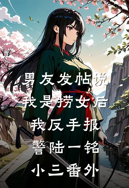 男友发帖说我是捞女后我反手报警陆一铭小三番外