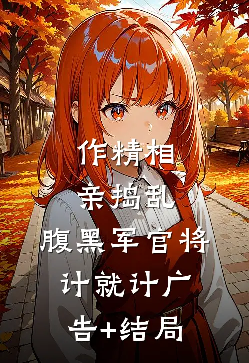 作精相亲捣乱，腹黑军官将计就计广告+结局