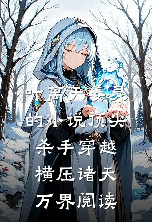 叶离天姜灵的小说顶尖杀手穿越，横压诸天万界阅读