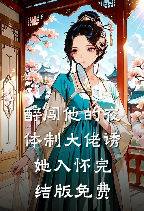 醉闯他的夜，体制大佬诱她入怀完结版免费