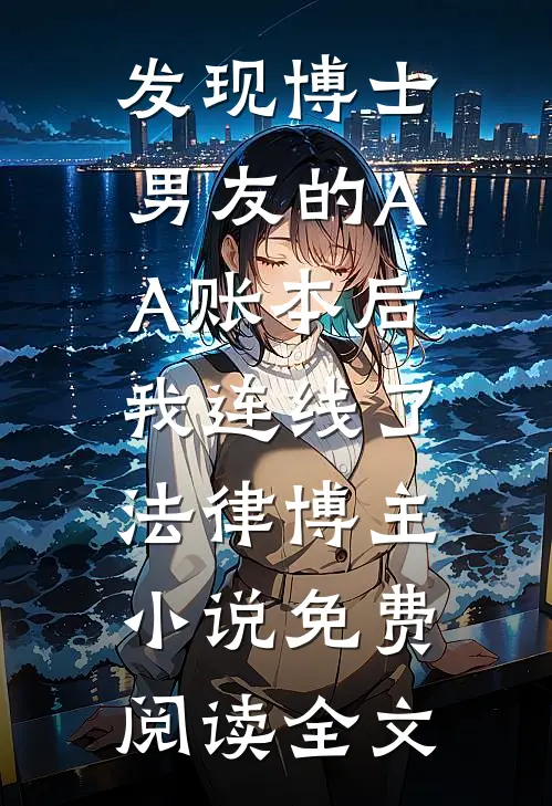 发现博士男友的AA账本后，我连线了法律博主小说免费阅读全文
