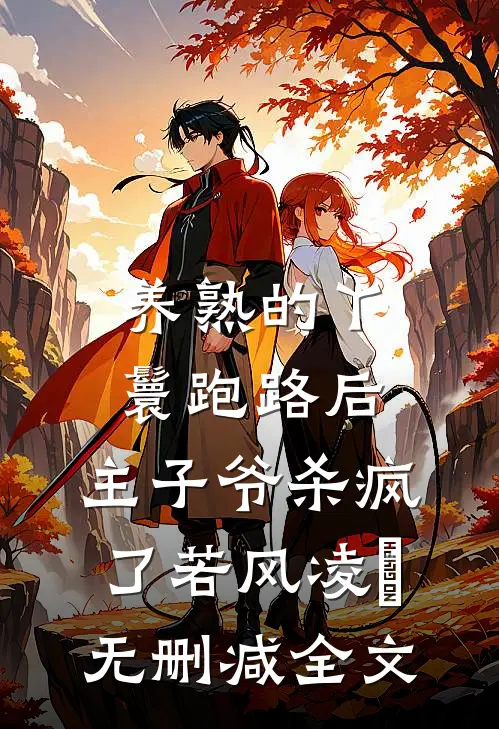 养熟的丫鬟跑路后，主子爷杀疯了若风凌岄无删减全文