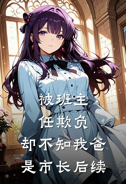 被班主任欺负，却不知我爸是市长后续
