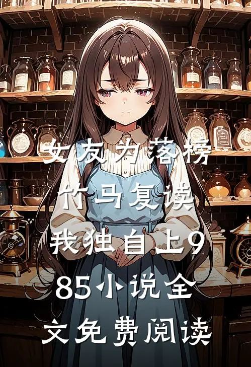 女友为落榜竹马复读，我独自上985小说全文免费阅读