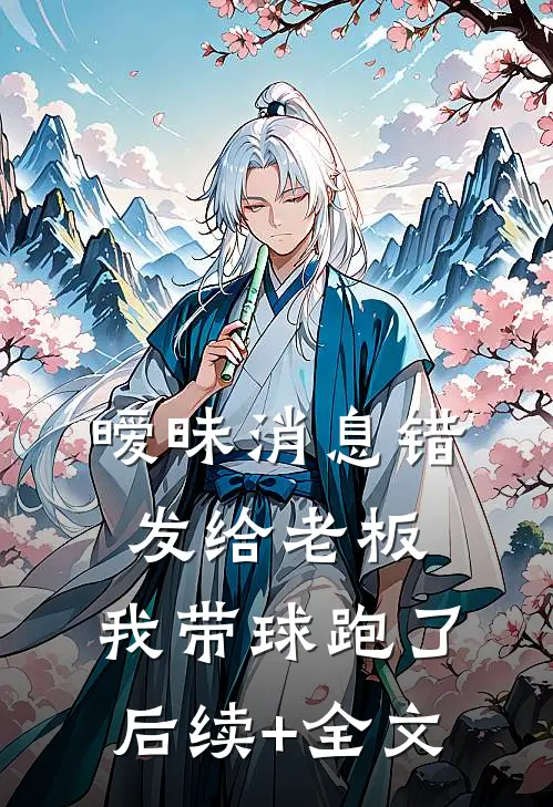 暧昧消息错发给老板，我带球跑了后续+全文