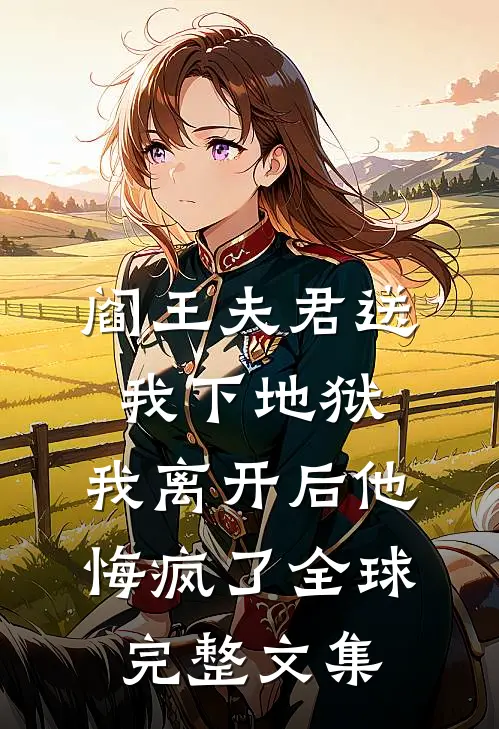 阎王夫君送我下地狱，我离开后他悔疯了全球完整文集