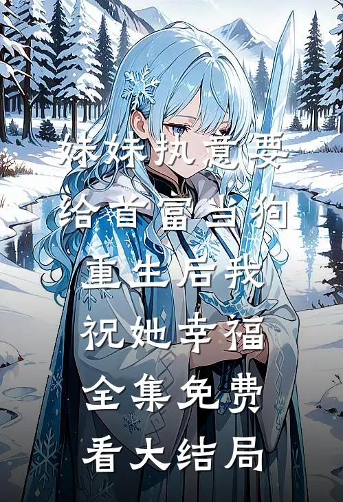 妹妹执意要给首富当狗，重生后我祝她幸福全集免费看大结局
