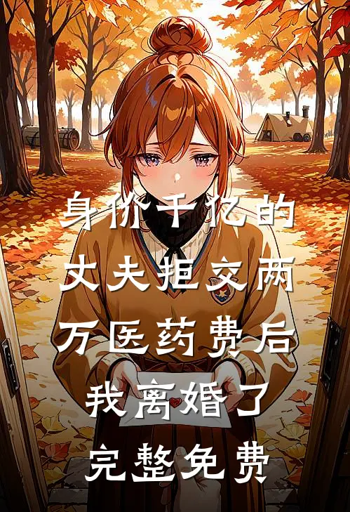身价千亿的丈夫拒交两万医药费后，我离婚了完整免费