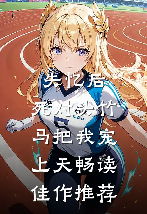 失忆后，死对头竹马把我宠上天畅读佳作推荐