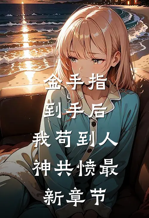 金手指到手后，我苟到人神共愤最新章节