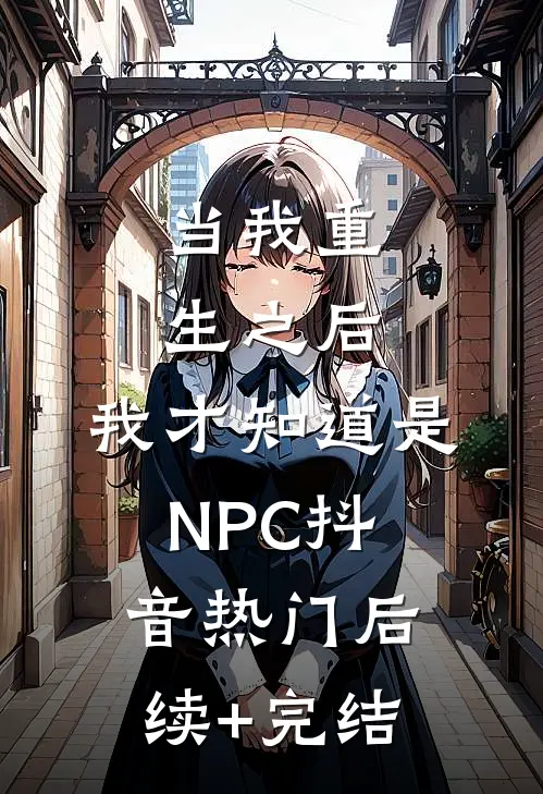 当我重生之后，我才知道是NPC抖音热门后续+完结