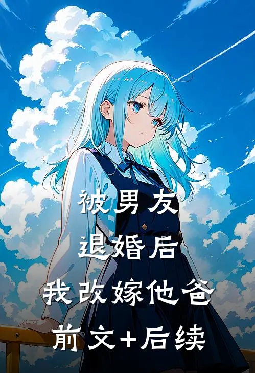 被男友退婚后，我改嫁他爸前文+后续
