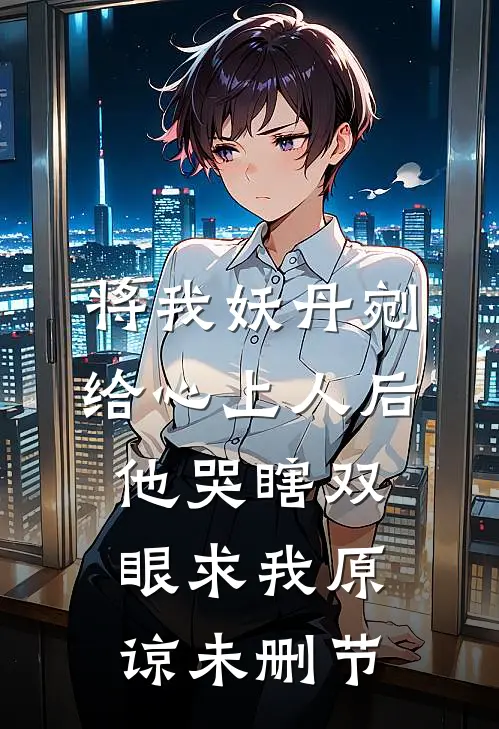将我妖丹剜给心上人后，他哭瞎双眼求我原谅未删节