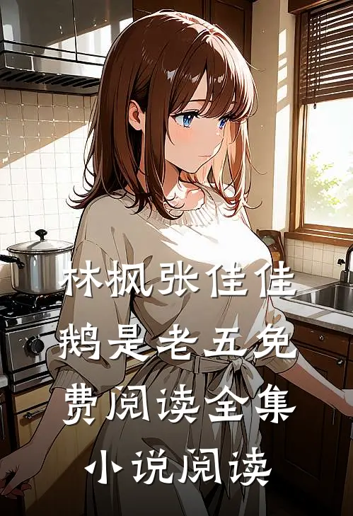 林枫张佳佳鹅是老五免费阅读全集小说阅读