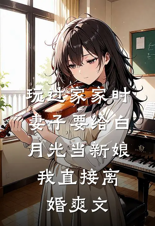 玩过家家时妻子要给白月光当新娘，我直接离婚爽文