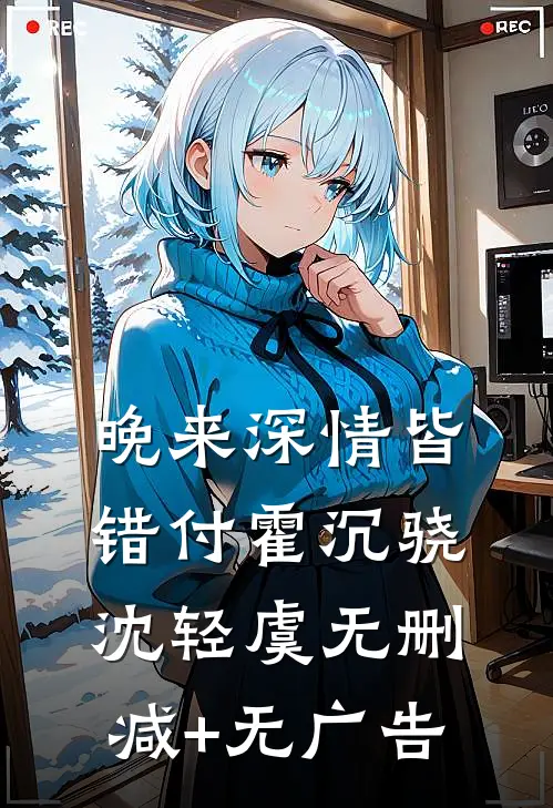 晚来深情皆错付霍沉骁沈轻虞无删减+无广告
